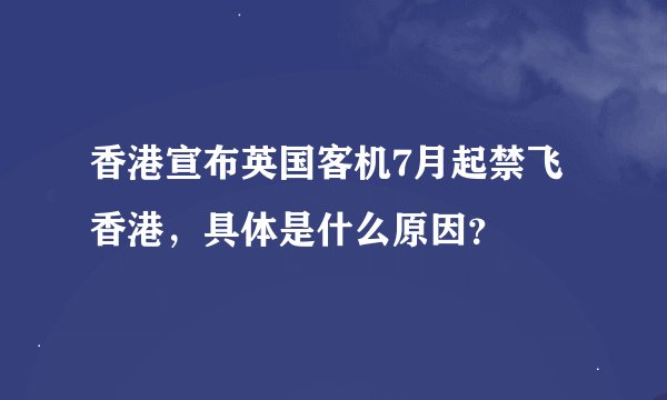 香港宣布英国客机7月起禁飞香港，具体是什么原因？