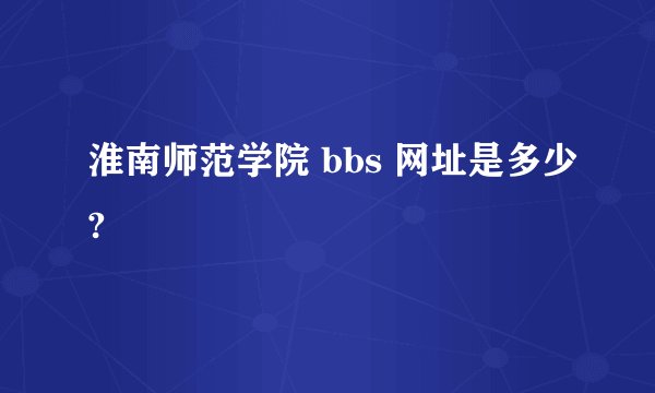 淮南师范学院 bbs 网址是多少?