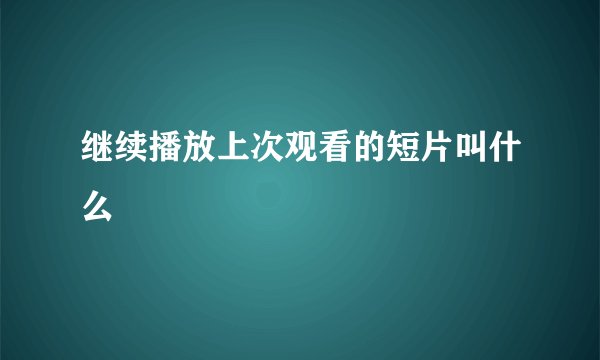 继续播放上次观看的短片叫什么
