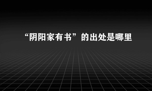 “阴阳家有书”的出处是哪里