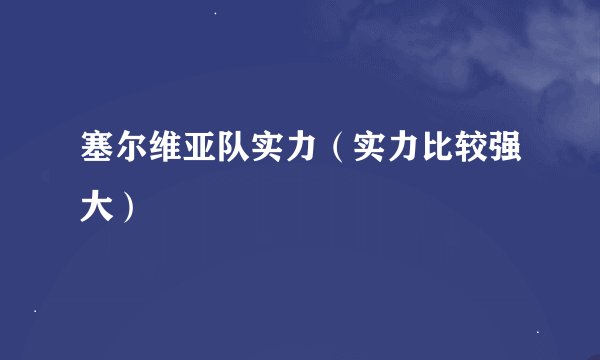 塞尔维亚队实力（实力比较强大）