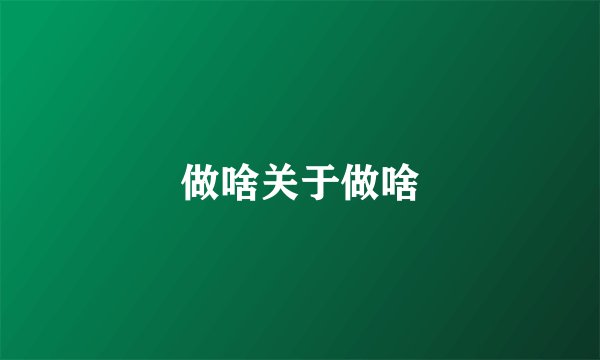 做啥关于做啥