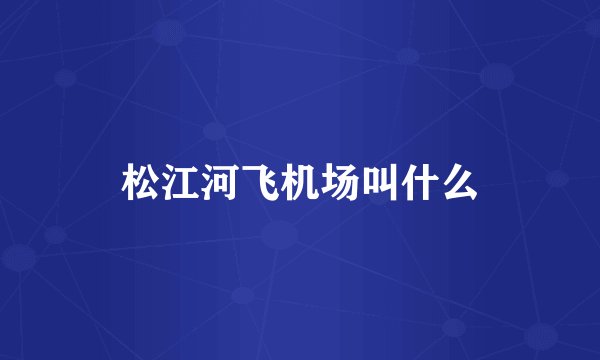 松江河飞机场叫什么