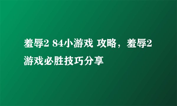 羞辱2 84小游戏 攻略，羞辱2游戏必胜技巧分享