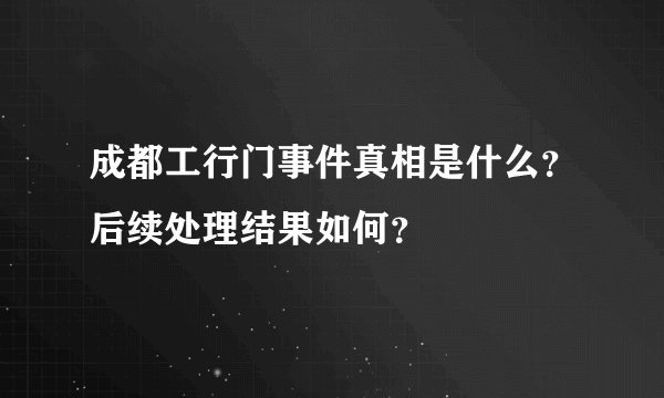 成都工行门事件真相是什么？后续处理结果如何？