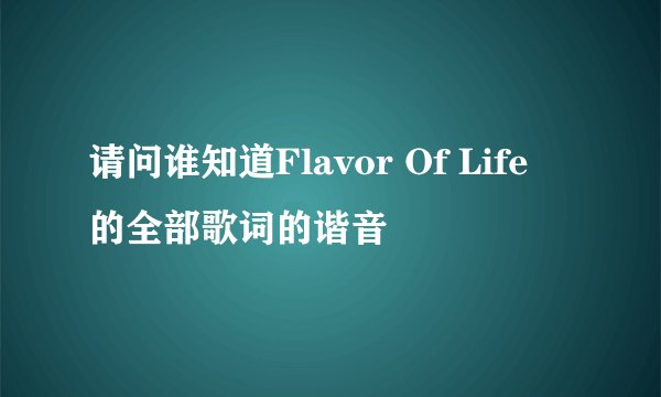 请问谁知道Flavor Of Life 的全部歌词的谐音