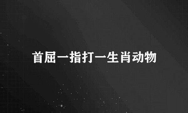 首屈一指打一生肖动物