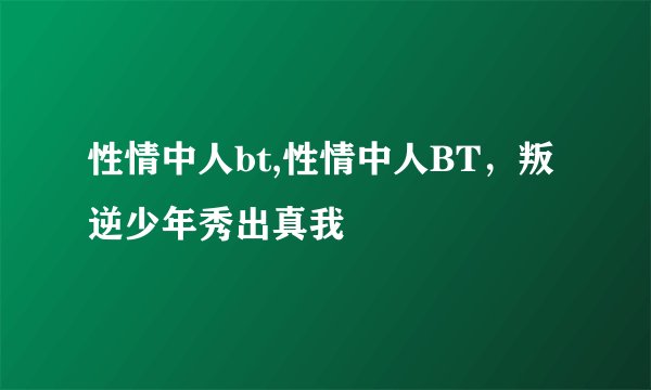 性情中人bt,性情中人BT，叛逆少年秀出真我