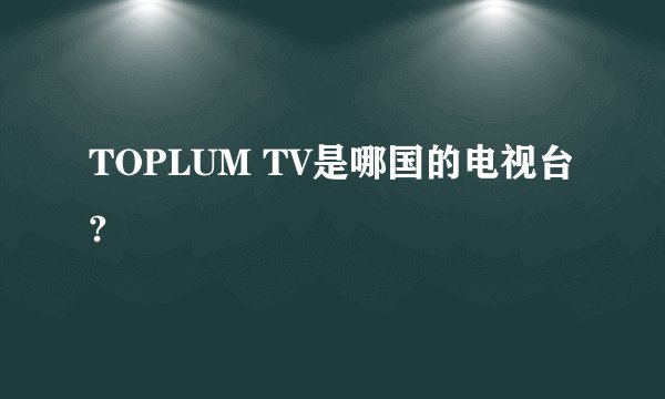 TOPLUM TV是哪国的电视台?