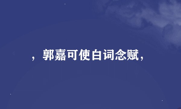 ，郭嘉可使白词念赋，