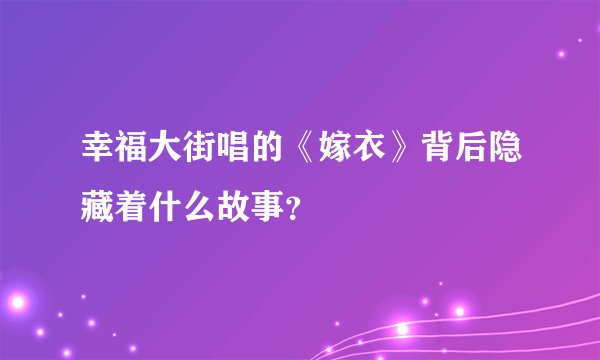 幸福大街唱的《嫁衣》背后隐藏着什么故事？