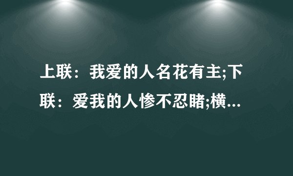 上联：我爱的人名花有主;下联：爱我的人惨不忍睹;横批：命苦