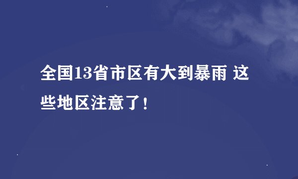 全国13省市区有大到暴雨 这些地区注意了！