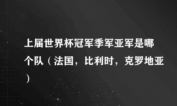 上届世界杯冠军季军亚军是哪个队（法国，比利时，克罗地亚）