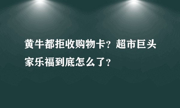 黄牛都拒收购物卡？超市巨头家乐福到底怎么了？