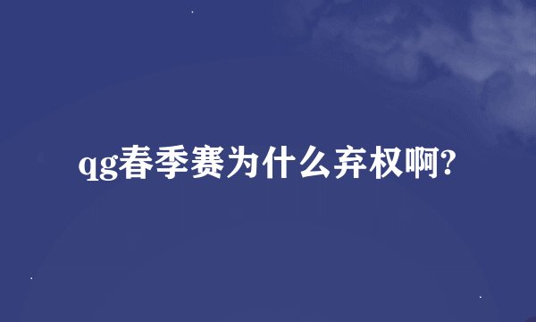 qg春季赛为什么弃权啊?