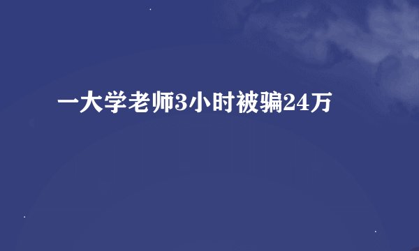 一大学老师3小时被骗24万