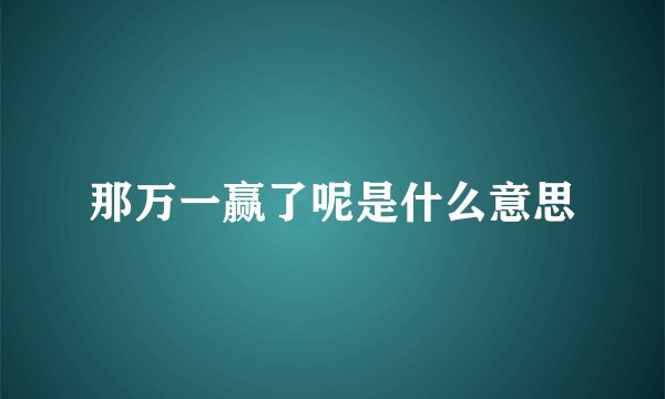 那万一赢了呢是什么意思