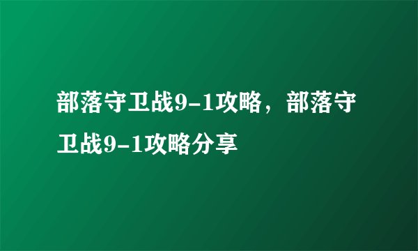 部落守卫战9-1攻略，部落守卫战9-1攻略分享