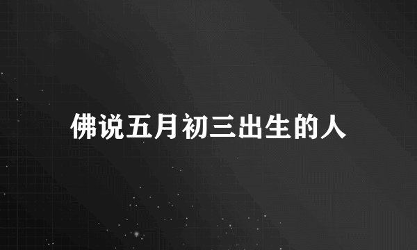 佛说五月初三出生的人