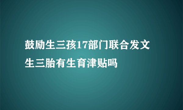 鼓励生三孩17部门联合发文 生三胎有生育津贴吗