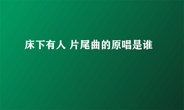 床下有人 片尾曲的原唱是谁