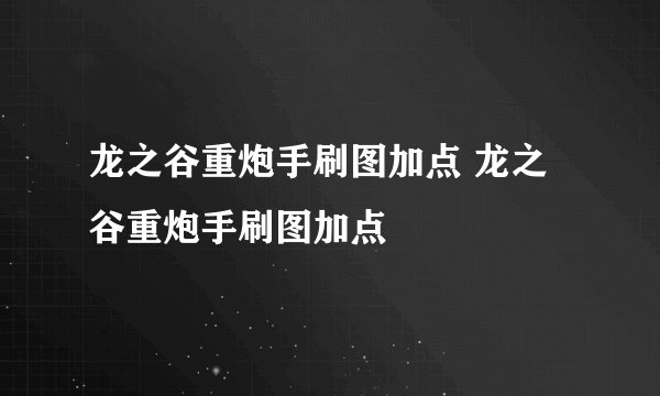 龙之谷重炮手刷图加点 龙之谷重炮手刷图加点