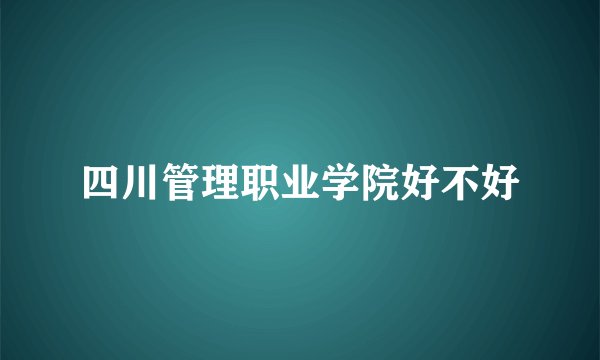 四川管理职业学院好不好