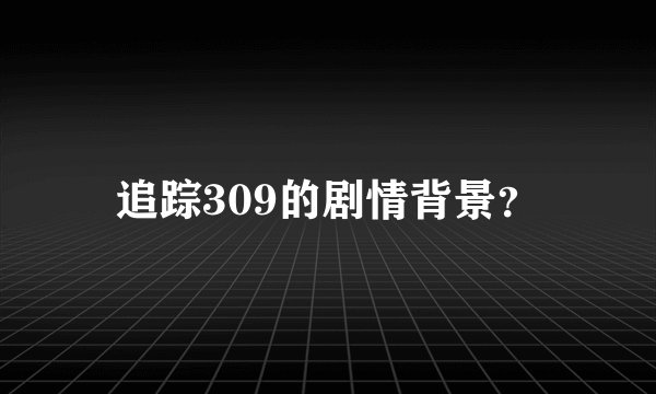 追踪309的剧情背景？