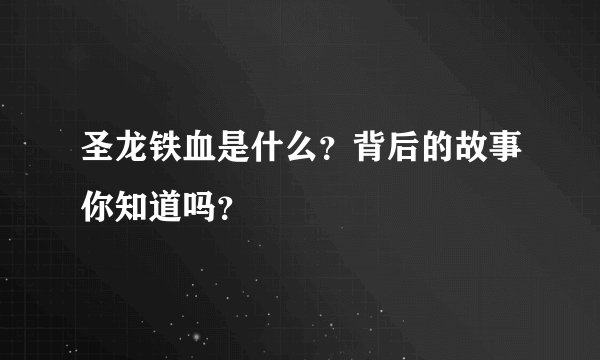 圣龙铁血是什么？背后的故事你知道吗？