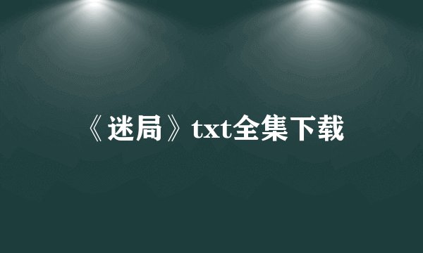 《迷局》txt全集下载