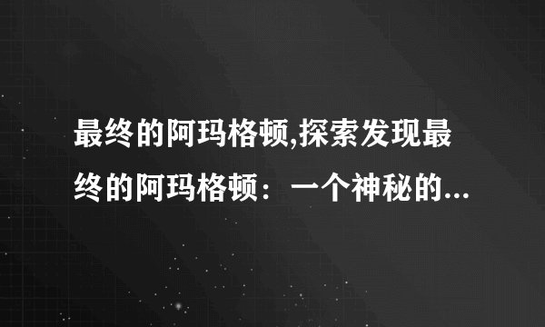 最终的阿玛格顿,探索发现最终的阿玛格顿：一个神秘的地下城市