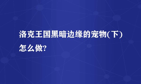 洛克王国黑暗边缘的宠物(下)怎么做?