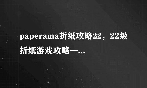 paperama折纸攻略22，22级折纸游戏攻略——paperama。