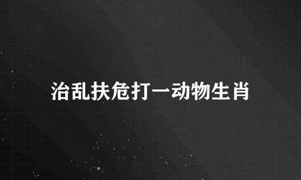 治乱扶危打一动物生肖