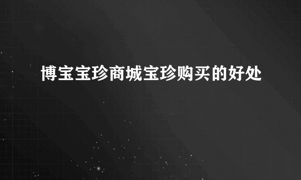 博宝宝珍商城宝珍购买的好处