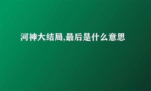 河神大结局,最后是什么意思
