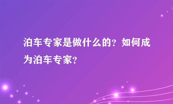泊车专家是做什么的？如何成为泊车专家？