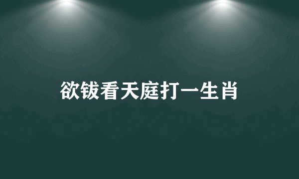 欲钹看天庭打一生肖