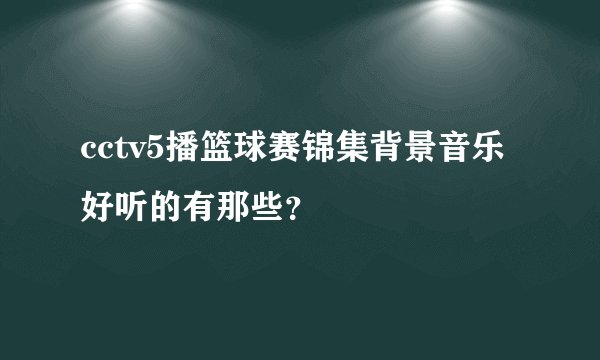 cctv5播篮球赛锦集背景音乐好听的有那些？
