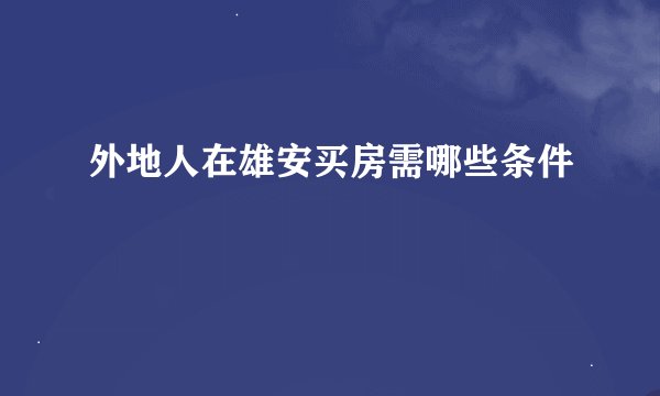 外地人在雄安买房需哪些条件