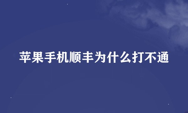 苹果手机顺丰为什么打不通