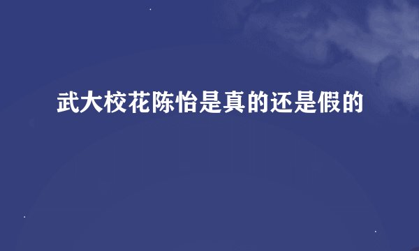 武大校花陈怡是真的还是假的