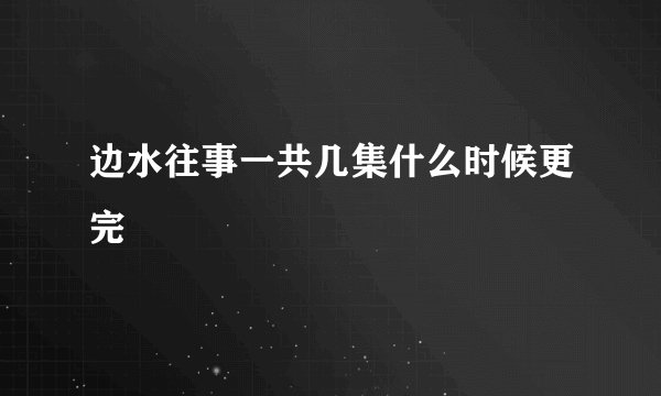 边水往事一共几集什么时候更完