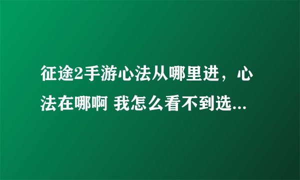 征途2手游心法从哪里进，心法在哪啊 我怎么看不到选项新手求教