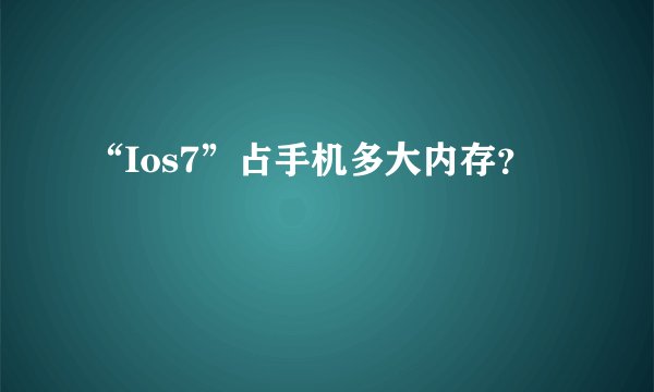 “Ios7”占手机多大内存？