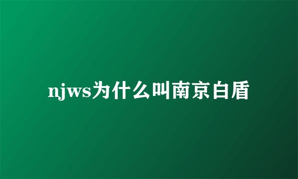 njws为什么叫南京白盾