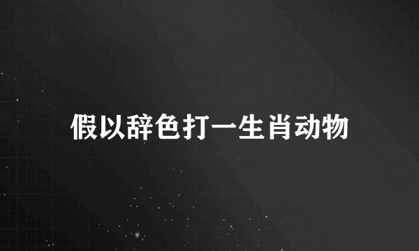 假以辞色打一生肖动物