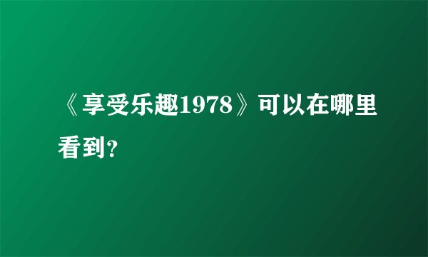 《享受乐趣1978》可以在哪里看到？