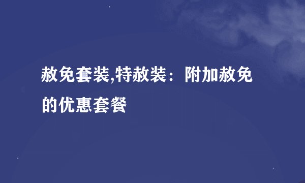 赦免套装,特赦装：附加赦免的优惠套餐